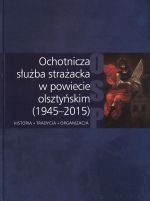 Okładka książki: Ochotnicza służba strażacka w powiecie olsztyńskim (1945-2015)