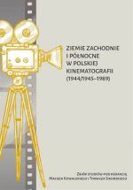Okładka książki: Ziemie Zachodnie i Północne w polskiej kinematografii (1944/1945-1989)