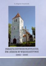 Okładka książki: Parafia rzymskokatolicka św. Józefa w Węgielsztynie (1962-2019)