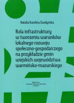 Okładka książki: Rola infrastruktury w tworzeniu warunków lokalnego rozwoju społeczno-gospodarczego na przykładzie gmin wiejskich województwa warmińsko-mazurskiego