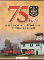 Okładka książki: [Siedemdziesiąt pięć] 75 lat Ochotniczej Straży Pożarnej w Starych Juchach