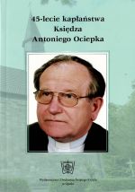 Okładka książki: [Czterdziestopięciolecie] 45-lecie kapłaństwa księdza Antoniego Ociepka