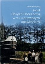 Okładka książki: Kanał Elbląsko-Oberlandzki w stu ilustrowanych opowieściach 1844-1945