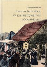 Okładka książki: Dawne Jedwabno w stu ilustrowanych opowieściach