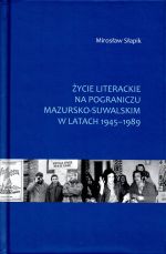 Okładka książki: Życie literackie na pograniczu mazursko-suwalskim w latach 1945-1989